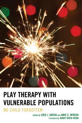 Play Therapy with Vulnerable Populations: No Child Forgotten - Green, Eric (Editor), and Myrick, Amie (Editor), and Allen-Auguston, Marshia (Contributions by)