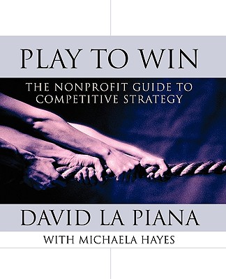 Play to Win: The Nonprofit Guide to Competitive Strategy - La Piana, David, and Hayes, Michaela