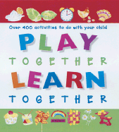 Play Together, Learn Together: Over 400 Activities to Do with Your Child