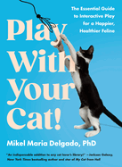 Play with Your Cat!: The Essential Guide to Interactive Play for a Happier, Healthier Feline