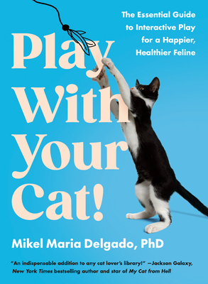 Play with Your Cat!: The Essential Guide to Interactive Play for a Happier, Healthier Feline - Delgado, Mikel Maria