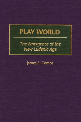 Play World: The Emergence of the New Ludenic Age - Combs, James E