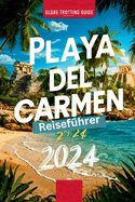 Playa del Carmen Reisef?hrer 2024: "Insider-Wegweiser zu den verborgenen Sch?tzen der Riviera Maya, sehenswerte Attraktionen, Aktivit?ten, Str?nde und wichtige Tipps f?r Erstbesucher".