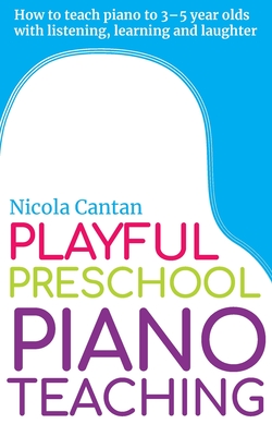 Playful Preschool Piano Teaching: How to teach piano to 3-5 year olds with listening, learning and laughter - Cantan, Nicola