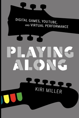Playing Along: Music, Video Games, and Networked Amateurs - Miller, Kiri