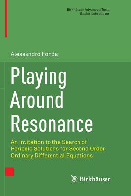 Playing Around Resonance: An Invitation to the Search of Periodic Solutions for Second Order Ordinary Differential Equations - Fonda, Alessandro