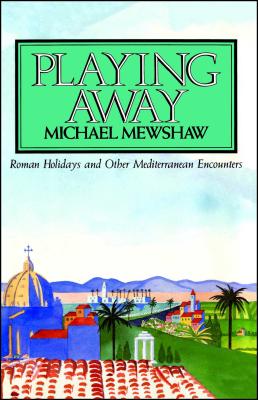 Playing Away: Roman Holidays and Other Mediterranean Encounters - Mewshaw, Michael