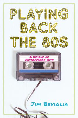 Playing Back the 80s: A Decade of Unstoppable Hits - Beviglia, Jim