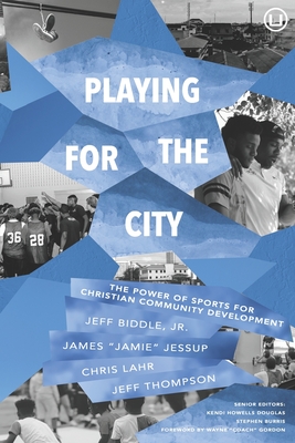 Playing for the City: The Power of Sports for Christian Community Development - Jessup, James, and Lahr, Christopher, and Thompson, Jeffrey
