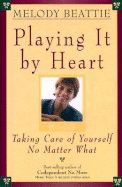 Playing It by Heart: Taking Care of Yourself No Matter What - Beattie, Melody