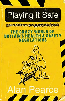 Playing it Safe: The Crazy World of Britain's Health and Safety Regulations - Pearce, Alan