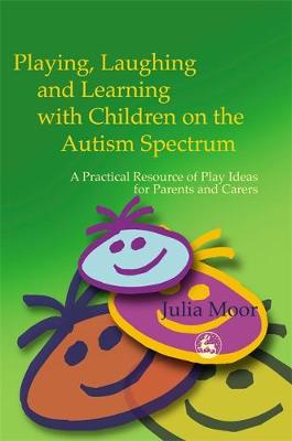 Playing, Laughing, and Learning with Children on the Autism Spectrum: A Practical Resource of Play Ideas for Parents and Carers - Moor, Julia