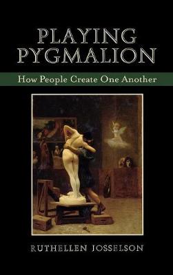 Playing Pygmalion: How People Create One Another - Josselson, Ruthellen, PhD