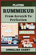 Playing Rummikub from Scratch to Perfection: Mastering Rummikub, The Beginners Handbook Of Playing From Novice To Becoming An Expert
