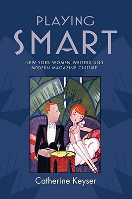 Playing Smart: New York Women Writers and Modern Magazine Culture - Keyser, Catherine, Professor