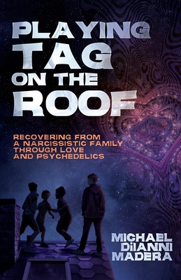 Playing Tag on the Roof: Recovering from a narcissistic family through love and psychedelics - Madera, Michael Diianni