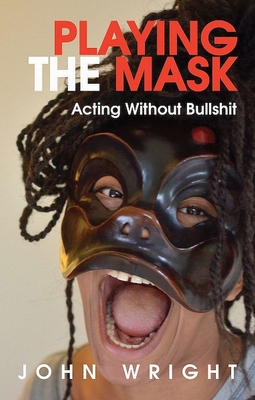 Playing the Mask: Acting Without Bullshit - Wright, John