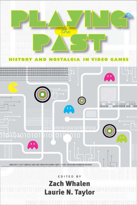 Playing the Past: History and Nostalgia in Video Games - Whalen, Zach (Editor), and Taylor, Laurie N (Editor)