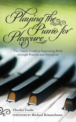 Playing the Piano for Pleasure: The Classic Guide to Improving Skills Through Practice and Discipline - Cooke, Charles, and Kimmelman, Michael (Foreword by)