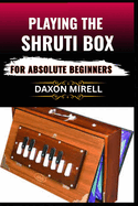 Playing the Shruti Box for Absolute Beginners: A Step-by-Step Guide to Learning Drone Music, Breath Control, and Simple Tuning for Spiritual and Meditative Soundscapes