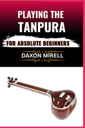 Playing the Tanpura for Absolute Beginners: A Step-by-Step Guide to Mastering Drone Sounds and Tuning in Indian Classical Music