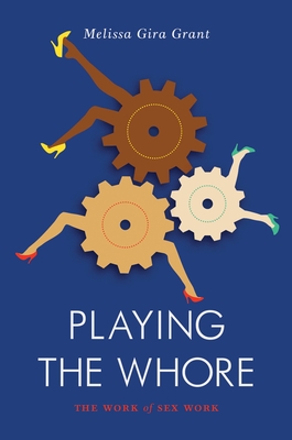 Playing the Whore: The Work of Sex Work - Grant, Melissa Gira