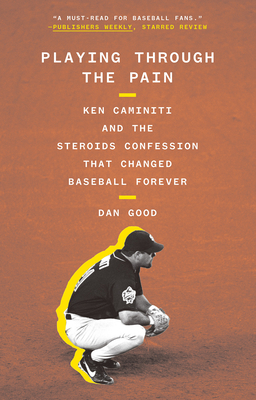 Playing Through the Pain: Ken Caminiti and the Steroids Confession That Changed Baseball Forever - Good, Dan