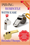 Playing Whistle with Ease: A Step-By-Step Guide To Learning Whistle Techniques, Reading Sheet Music, And Playing Songs With Confidence