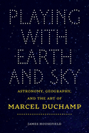 Playing with Earth and Sky: Astronomy, Geography, and the Art of Marcel Duchamp