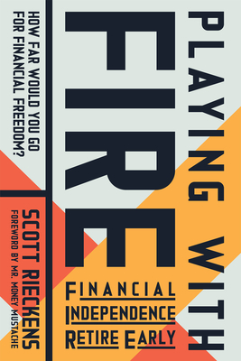 Playing with Fire (Financial Independence Retire Early): How Far Would You Go for Financial Freedom? - Rieckens, Scott, and Mustache (Foreword by)