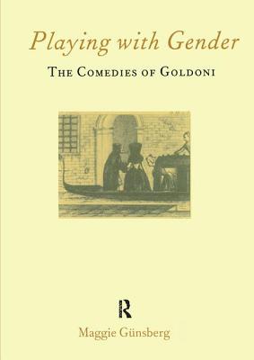 Playing with Gender: The Comedies of Goldoni - Gnsberg, Maggie