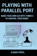 Playing With Parallel Port: Make Your Own GUI with Turbo C to Control Your Robot.