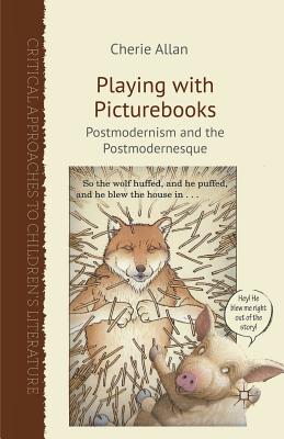 Playing with Picturebooks: Postmodernism and the Postmodernesque - Allan, C