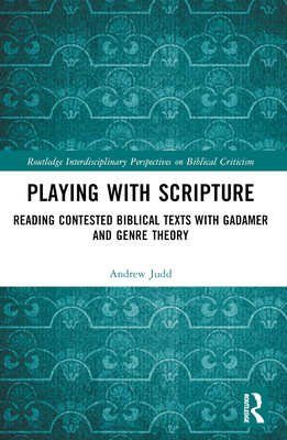 Playing with Scripture: Reading Contested Biblical Texts with Gadamer and Genre Theory - Judd, Andrew
