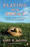 Playing with the Enemy: A Baseball Prodigy, World War II, and the Long Journey Home - Moore, Gary W, and Morris, Jim (Foreword by)