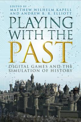 Playing with the Past: Digital Games and the Simulation of History - Kapell, Matthew Wilhelm (Editor), and Elliott, Andrew B R (Editor)