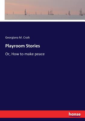 Playroom Stories: Or, How to make peace - Craik, Georgiana M
