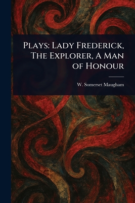 Plays: Lady Frederick, The Explorer, A Man of Honour - Maugham, W Somerset (William Somerset)