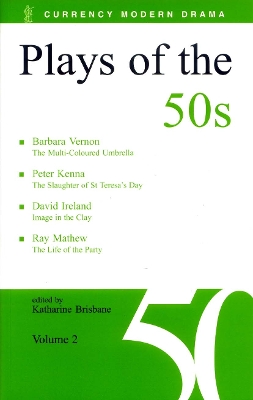 Plays of the 50s: Volume 2: The Multi-Coloured Umbrella; The Slaughter of St Teresa's Day; Image in the Clay; The Life of the Party - Brisbane, Katharine (Editor), and Vernon, Barbara, and Kenna, Peter