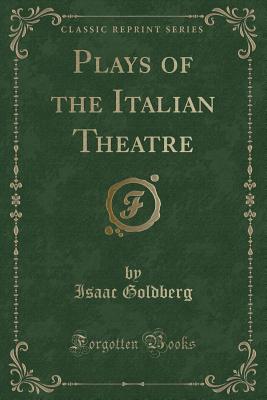Plays of the Italian Theatre (Classic Reprint) - Goldberg, Isaac, Dr.