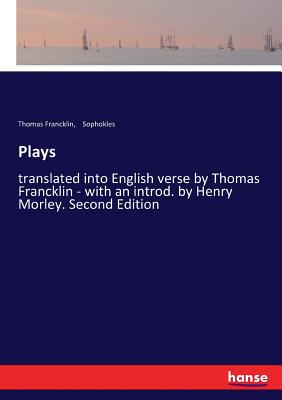 Plays: translated into English verse by Thomas Francklin - with an introd. by Henry Morley. Second Edition - Sophokles, and Francklin, Thomas