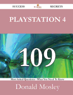 PlayStation 4 109 Success Secrets - 109 Most Asked Questions on PlayStation 4 - What You Need to Know