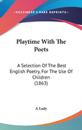 Playtime With The Poets: A Selection Of The Best English Poetry, For The Use Of Children (1863)