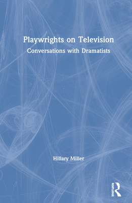 Playwrights on Television: Conversations with Dramatists - Miller, Hillary