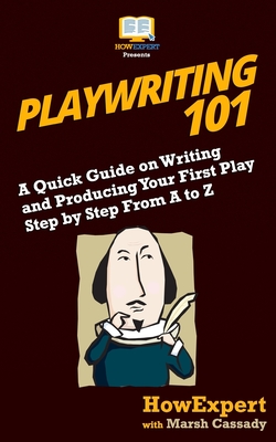 Playwriting 101: A Quick Guide on Writing and Producing Your First Play Step by Step From A to Z - Cassady, Marsh, and Howexpert