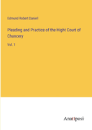 Pleading and Practice of the Hight Court of Chancery: Vol. 1