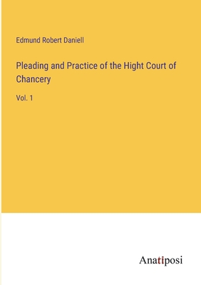 Pleading and Practice of the Hight Court of Chancery: Vol. 1 - Daniell, Edmund Robert