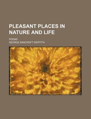 Pleasant Places in Nature and Life; Poems - Griffith, George Bancroft