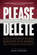 Please Delete: How Leadership Hubris Ignited a Scandal and Tarnished a University