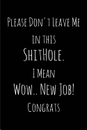 Please Don't Leave Me in This Shithole. I Mean Wow.. New Job! Congrats: Blank Lined Journals for Office Workers (6x9) for Gifts (Funny, Adult, Farewell, Parting and Gag) for Employees, Employers and Bosses.